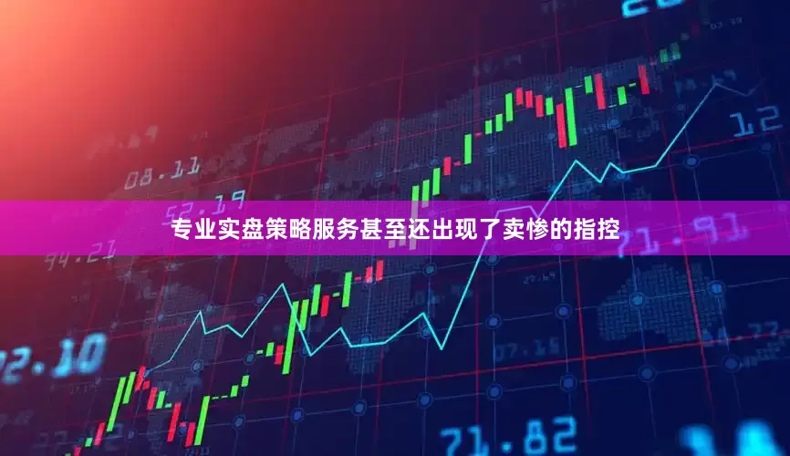 专业实盘策略服务甚至还出现了卖惨的指控