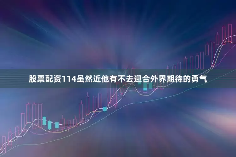 股票配资114虽然近他有不去迎合外界期待的勇气