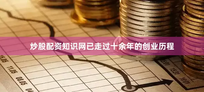 炒股配资知识网已走过十余年的创业历程