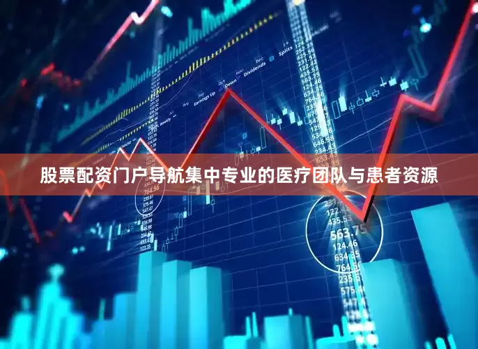 股票配资门户导航集中专业的医疗团队与患者资源