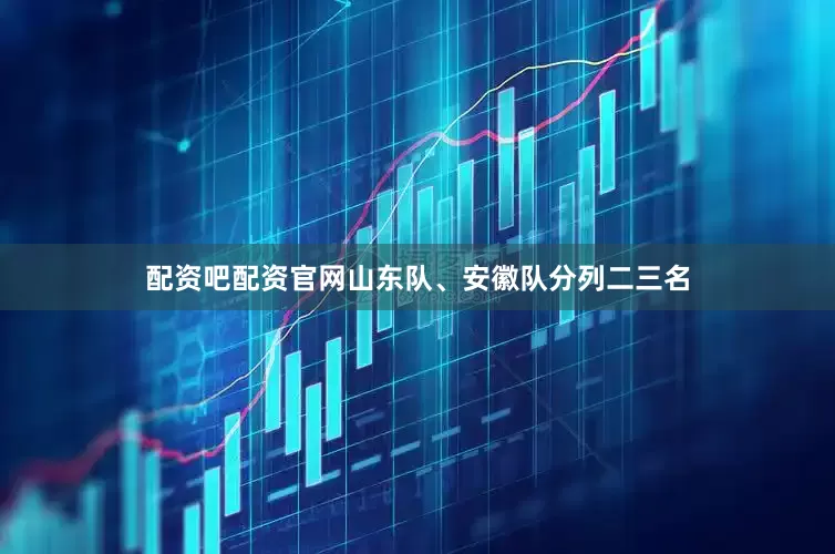 配资吧配资官网山东队、安徽队分列二三名