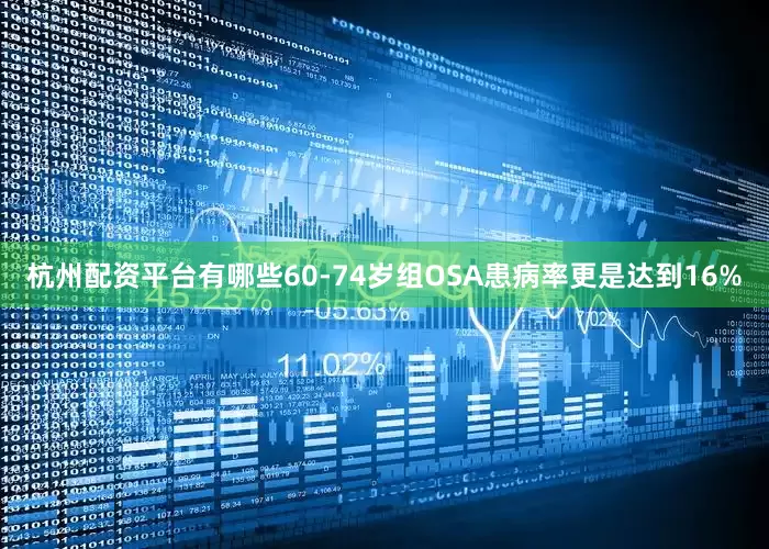 杭州配资平台有哪些60-74岁组OSA患病率更是达到16%