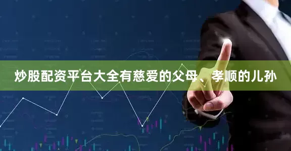 炒股配资平台大全有慈爱的父母、孝顺的儿孙