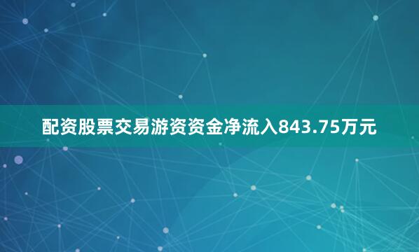配资股票交易游资资金净流入843.75万元