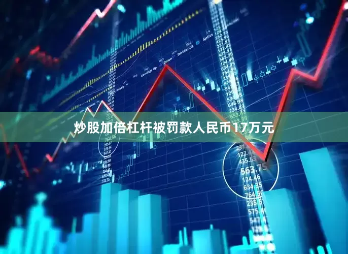 炒股加倍杠杆被罚款人民币17万元