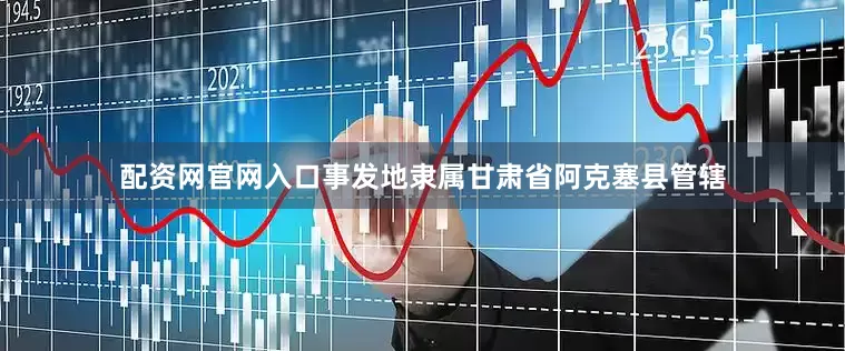 配资网官网入口事发地隶属甘肃省阿克塞县管辖