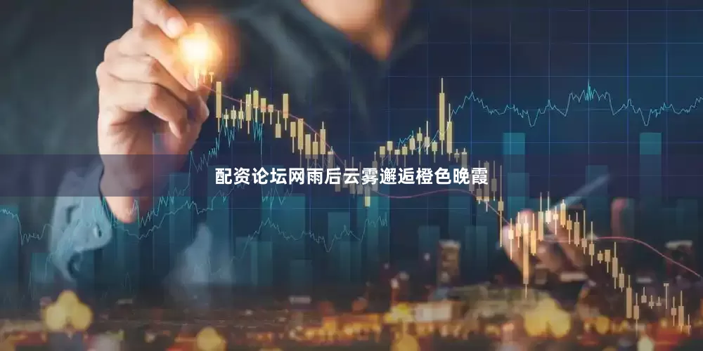 配资论坛网雨后云雾邂逅橙色晚霞