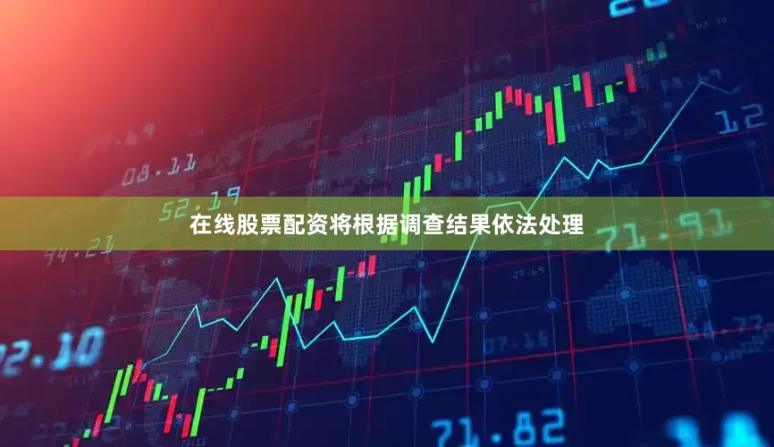 在线股票配资将根据调查结果依法处理