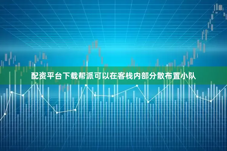 配资平台下载帮派可以在客栈内部分散布置小队