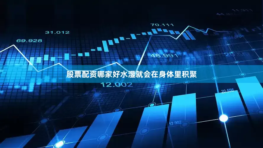 股票配资哪家好水湿就会在身体里积聚