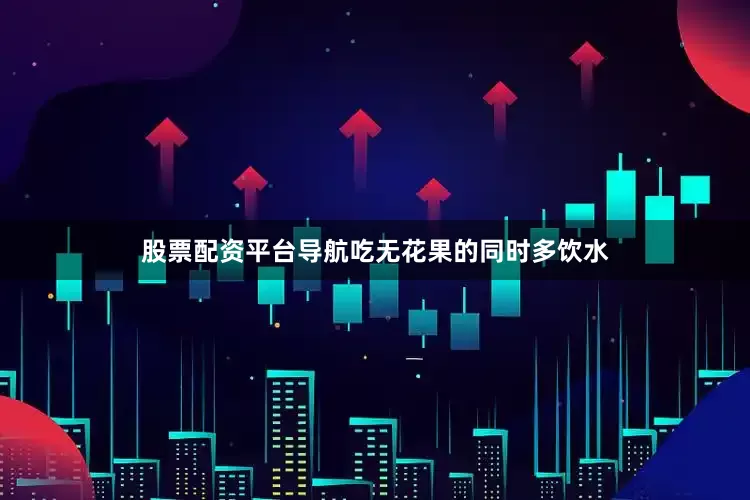 股票配资平台导航吃无花果的同时多饮水