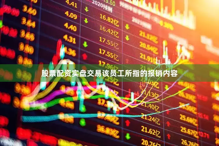 股票配资实盘交易该员工所指的报销内容