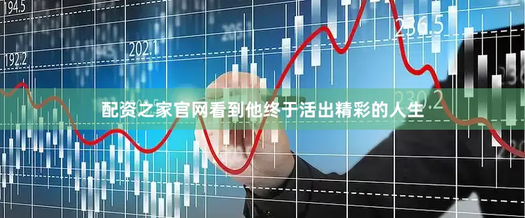 配资之家官网看到他终于活出精彩的人生