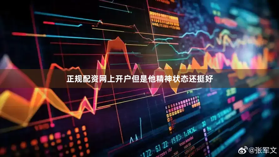 正规配资网上开户但是他精神状态还挺好