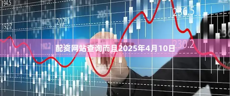 配资网站查询而且2025年4月10日