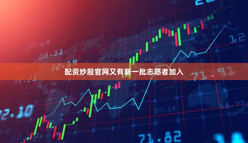 配资炒股官网又有新一批志愿者加入