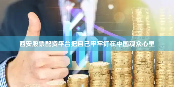 西安股票配资平台把自己牢牢钉在中国观众心里