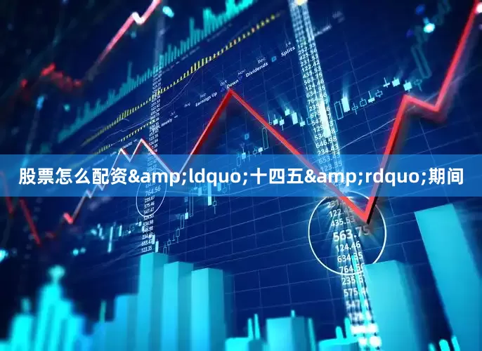 股票怎么配资&ldquo;十四五&rdquo;期间