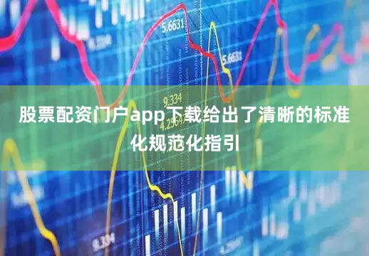 股票配资门户app下载给出了清晰的标准化规范化指引