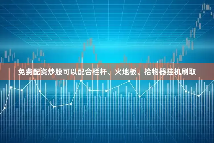 免费配资炒股可以配合栏杆、火地板、拾物器挂机刷取