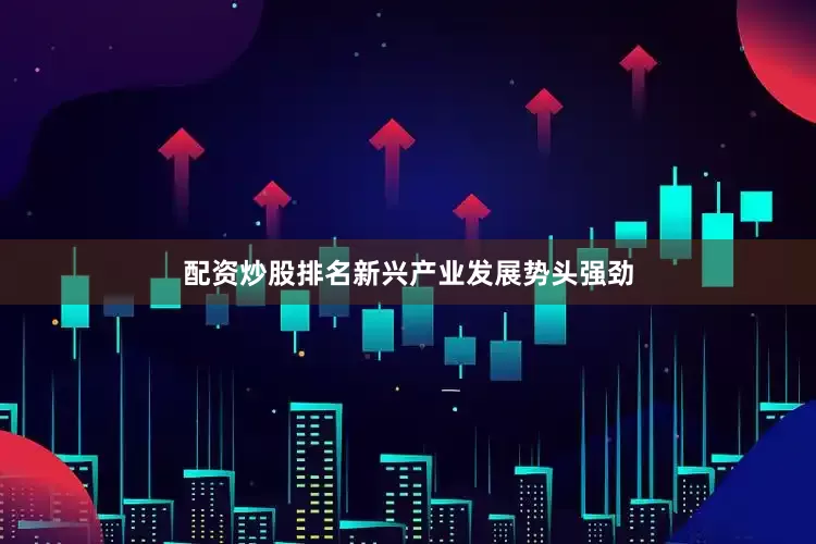 配资炒股排名新兴产业发展势头强劲