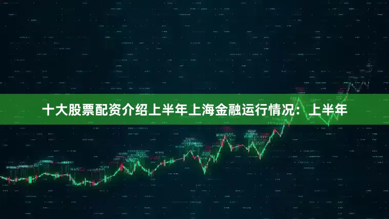 十大股票配资介绍上半年上海金融运行情况：上半年