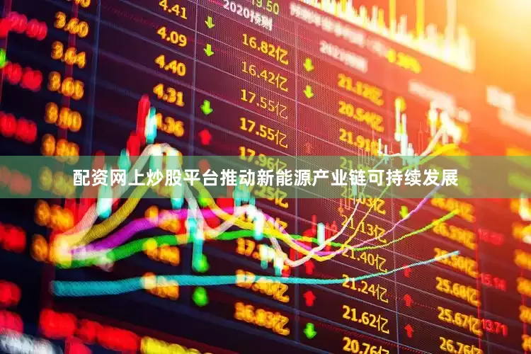 配资网上炒股平台推动新能源产业链可持续发展