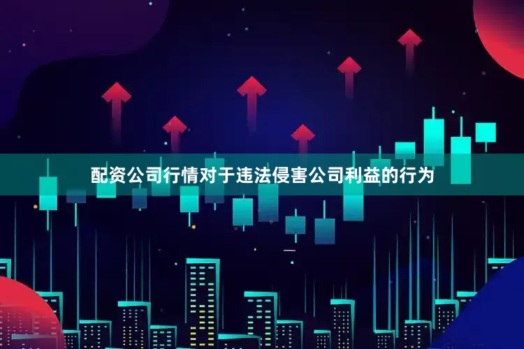 配资公司行情　　对于违法侵害公司利益的行为