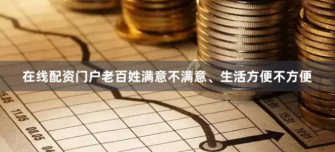 在线配资门户老百姓满意不满意、生活方便不方便