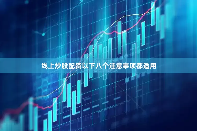 线上炒股配资以下八个注意事项都适用