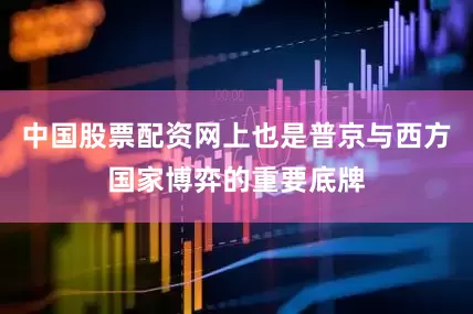 中国股票配资网上也是普京与西方国家博弈的重要底牌