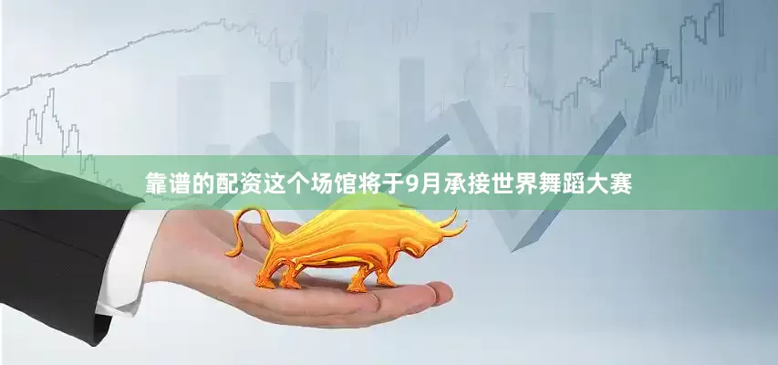 靠谱的配资这个场馆将于9月承接世界舞蹈大赛