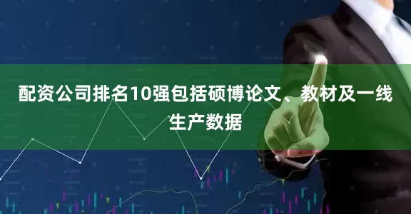 配资公司排名10强包括硕博论文、教材及一线生产数据