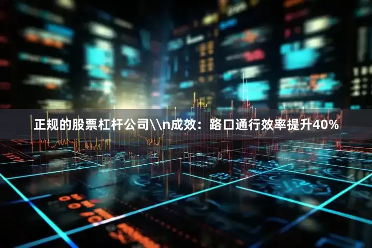 正规的股票杠杆公司\n成效：路口通行效率提升40%
