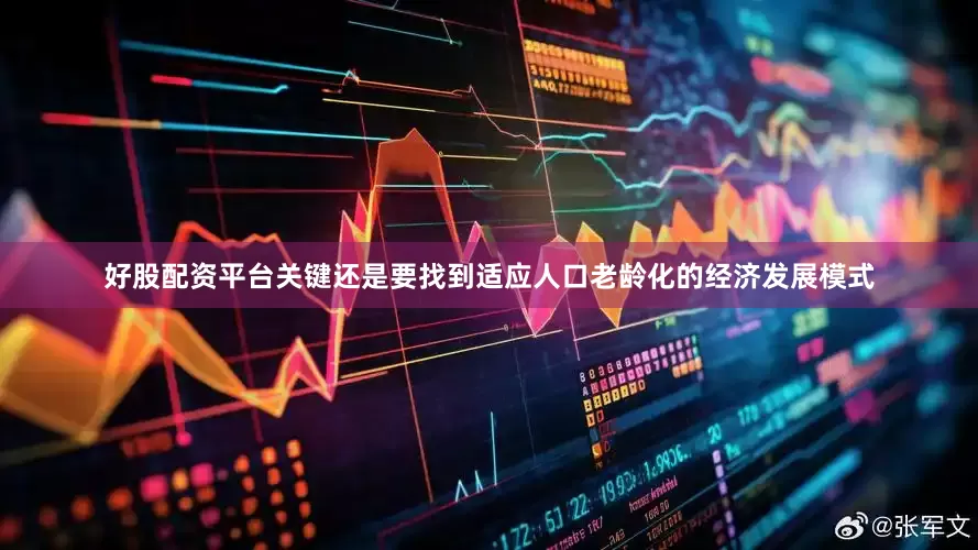 好股配资平台关键还是要找到适应人口老龄化的经济发展模式